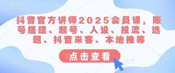 抖音官方讲师2025会员课，账号搭建、起号、人设、投流、选题、抖音来客、本地推等-艾客创业网