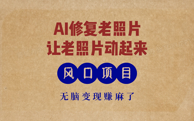 最新风口项目，AI一键修复老照片，让老照片动起来，接单到手软，无脑变…-艾客创业网