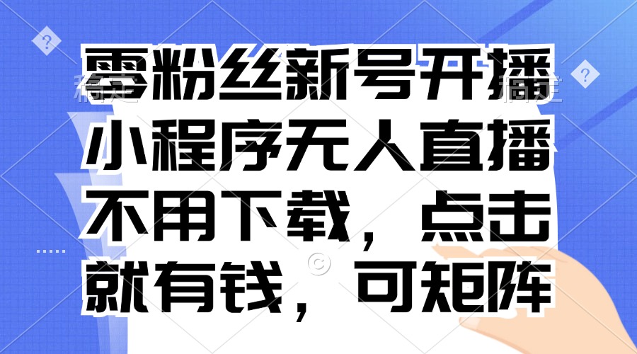 零粉丝新号开播 小程序无人直播，不用下载点击就有钱可矩阵-艾客创业网