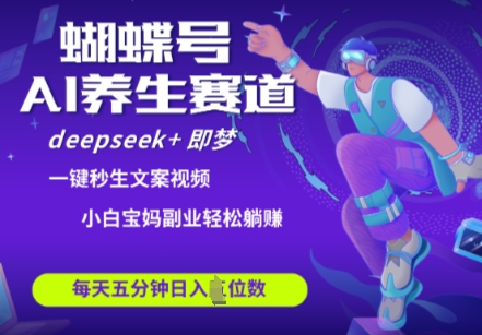 蝴蝶号大健康养生赛道，deepseek+即梦AI快速产出爆款视频，起号快，带货超级猛，日入四位数-艾客创业网