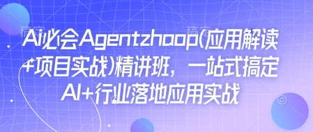 Ai必会Agent(应用解读+项目实战)精讲班，一站式搞定AI+行业落地应用实战-艾客创业网