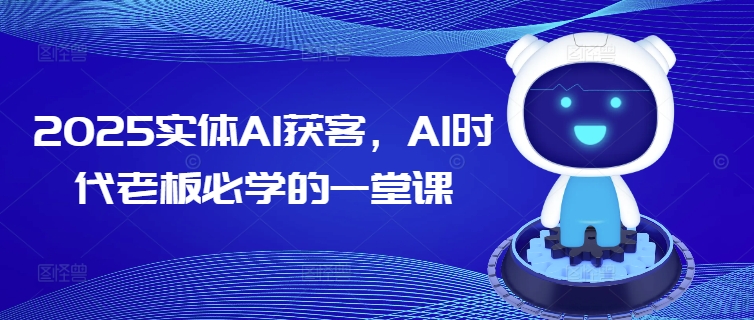 2025实体AI获客，AI时代老板必学的一堂课-艾客创业网