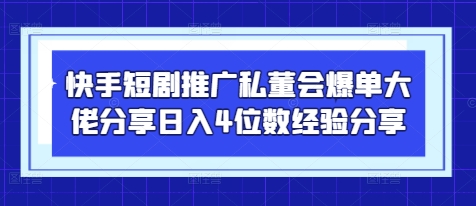 快手短剧推广私董会爆单大佬分享日入4位数经验分享-艾客创业网