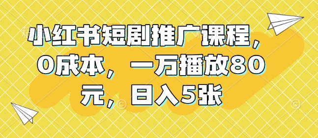 小红书短剧推广课程，0成本，一万播放80元，日入5张-艾客创业网