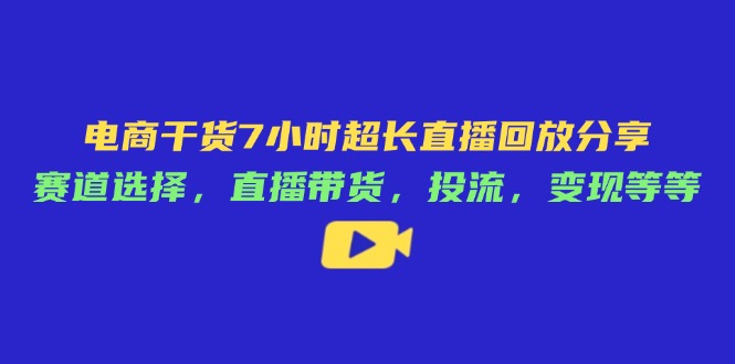 电商干货7小时超长直播回放分享：赛道选择，直播带货，投流，变现等等-艾客创业网