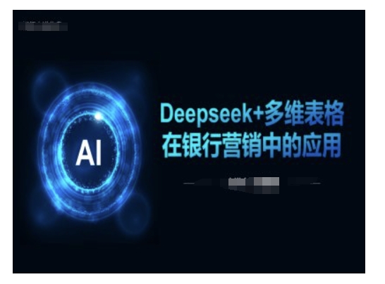 Deepseek+多维表格在银行营销场景中的应用-艾客创业网