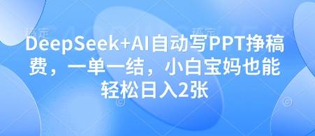 DeepSeek+AI自动写PPT挣稿费，一单一结，小白宝妈也能轻松日入2张-艾客创业网