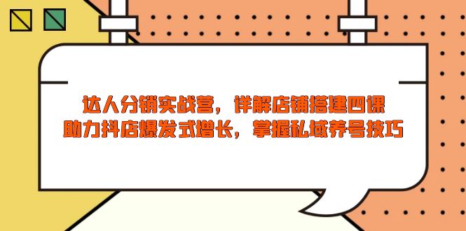 达人分销实战营，店铺搭建四课，助力抖店爆发式增长，掌握私域养号技巧-艾客创业网
