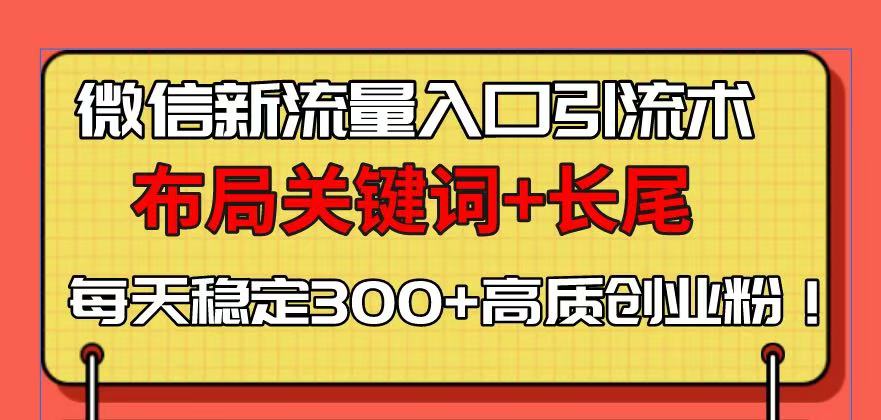 微信新流量入口引流术，布局关键词+长尾，每天稳定300+高质创业粉！-艾客创业网