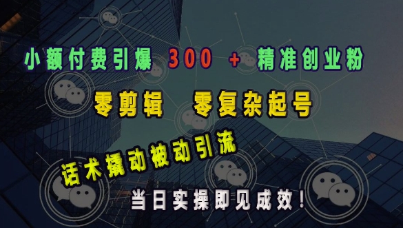 小额付费引爆 300 + 精准创业粉，零剪辑、零复杂起号，话术撬动被动引流，当日实操即见成效-艾客创业网
