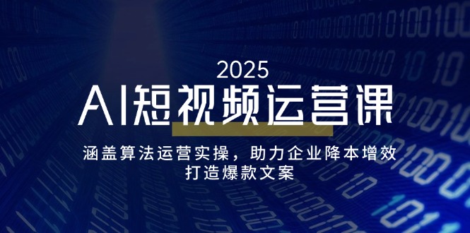 AI短视频运营课，涵盖算法运营实操，助力企业降本增效，打造爆款文案-艾客创业网