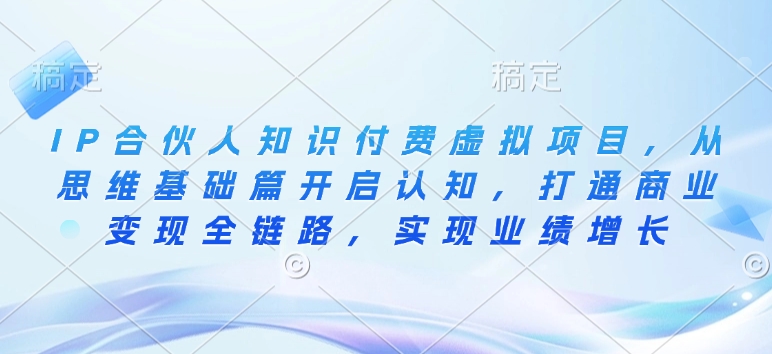 IP合伙人知识付费虚拟项目，从思维基础篇开启认知，打通商业变现全链路，实现业绩增长-艾客创业网