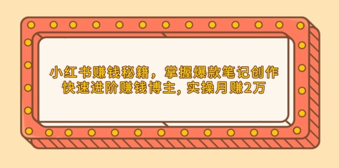 小红书赚钱秘籍，掌握爆款笔记创作，快速进阶赚钱博主, 实操月赚2万-艾客创业网