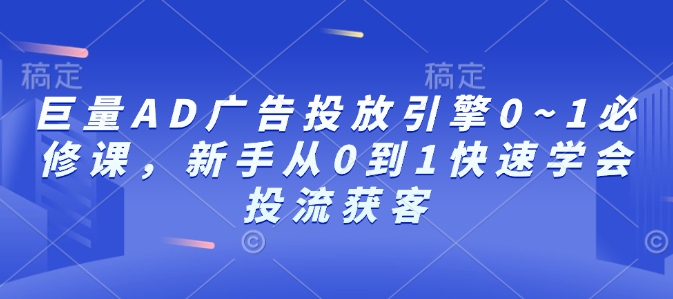 巨量AD广告投放引擎0~1必修课，新手从0到1快速学会投流获客-艾客创业网