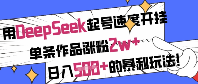 用DeepSeek起号速度开挂，单条作品涨粉2w+，日入5张+的暴利玩法-艾客创业网