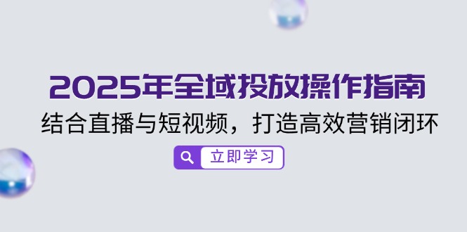 2025年全域投放操作指南，结合直播与短视频，打造高效营销闭环-艾客创业网
