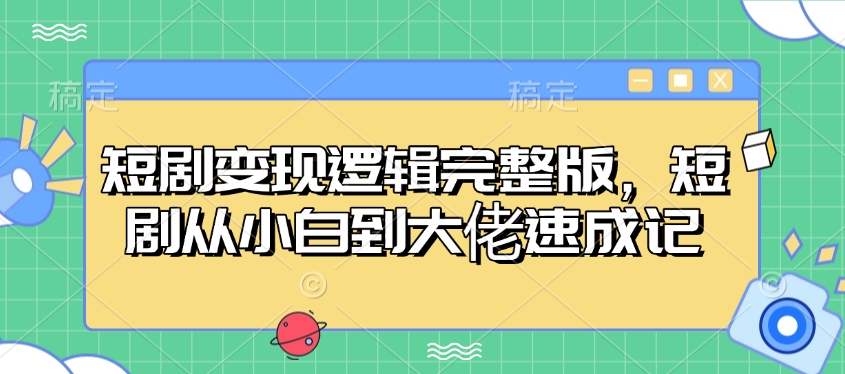 短剧变现逻辑完整版，短剧从小白到大佬速成记-艾客创业网