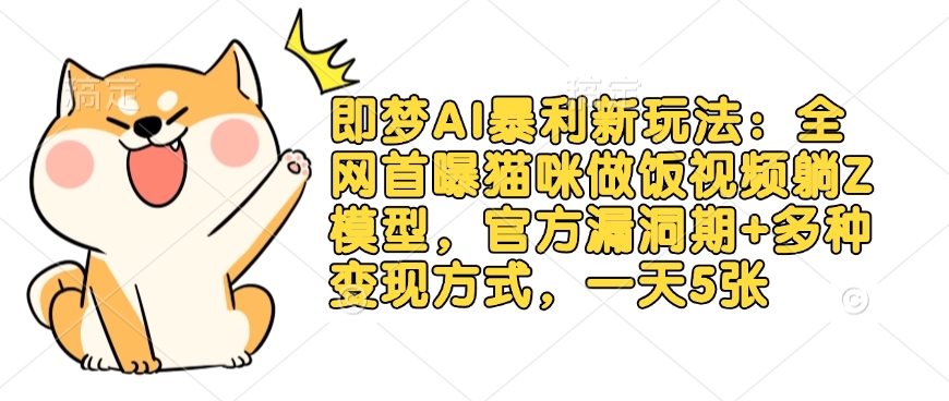 即梦AI暴利新玩法：全网首曝猫咪做饭视频躺Z模型，官方漏洞期+多种变现方式，一天5张-艾客创业网