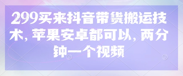 299买来抖音带货搬运技术，苹果安卓都可以，两分钟一个视频-艾客创业网