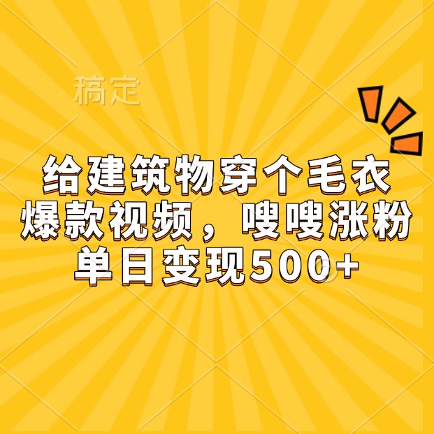 给建筑物穿个毛衣，爆款视频，嗖嗖涨粉，单日变现500+-艾客创业网