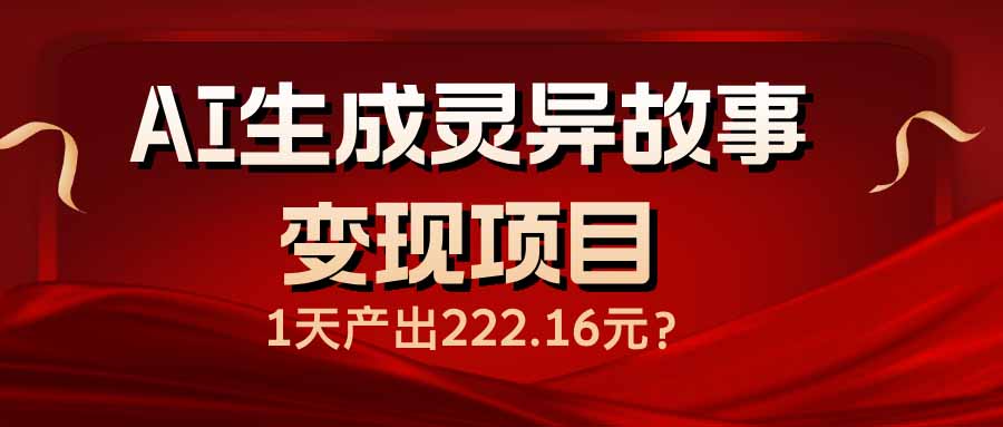 AI生成灵异故事变现项目，1天产出222.16元-艾客创业网