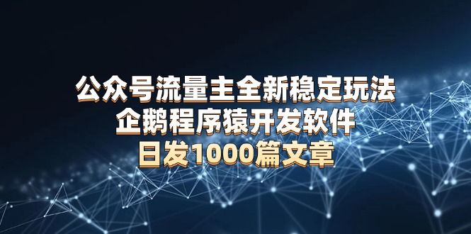 公众号流量主全新稳定玩法 企鹅程序猿开发软件 日发1000篇文章 无需AI改写-艾客创业网