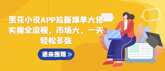 蛋花小说APP拉新爆单大佬实操全流程，市场大，一天轻松多张-艾客创业网