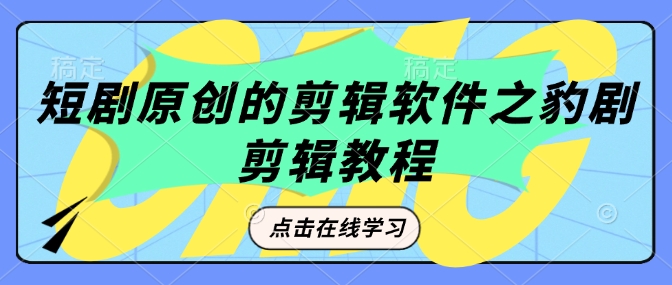 短剧原创的剪辑软件之豹剧剪辑过原创教程-艾客创业网