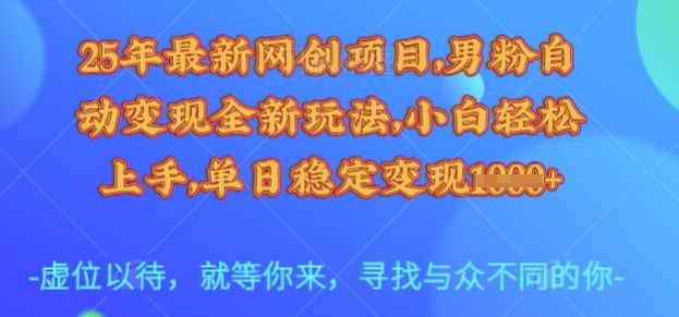 25年最新网创项目，男粉自动变现全新玩法，小白轻松上手，单日稳定变现多张【揭秘】-艾客创业网