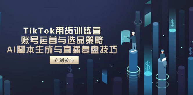 TikTok带货训练营，账号运营与选品策略，AI脚本生成与直播复盘技巧-艾客创业网