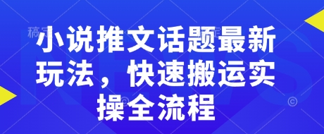 小说推文话题最新玩法，快速搬运实操全流程-艾客创业网