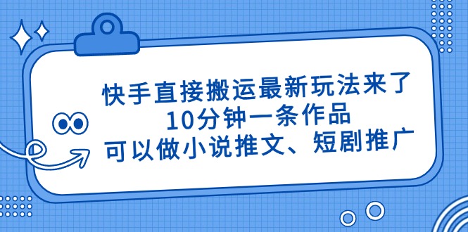 快手直接搬运最新玩法来了，10分钟一条作品，可以做小说推文、短剧推广…-艾客创业网