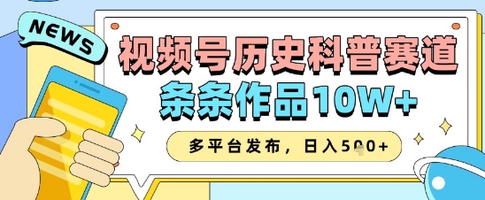 视频号历史科普赛道，条条作品10W+，多平台发布，助你变现收益翻倍-艾客创业网