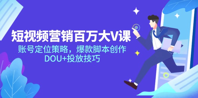 短视频营销百万大V课，账号定位策略，爆款脚本创作，DOU+投放技巧-艾客创业网