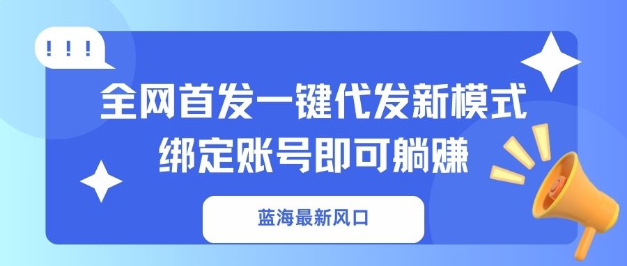 蓝海最新风口，全网首发一键代发新模式！绑定账号即可躺赚-艾客创业网