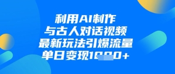 利用AI制作与古人对话的视频，最新玩法引爆流量，单日变现1k-艾客创业网