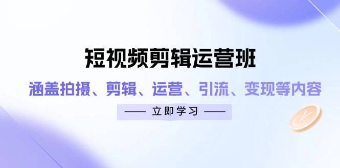 短视频剪辑运营班：涵盖拍摄、剪辑、运营、引流、变现等内容-艾客创业网