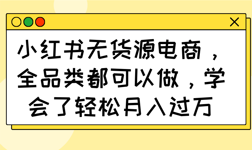 小红书无货源电商，全品类都可以做，学会了轻松月入过万-艾客创业网