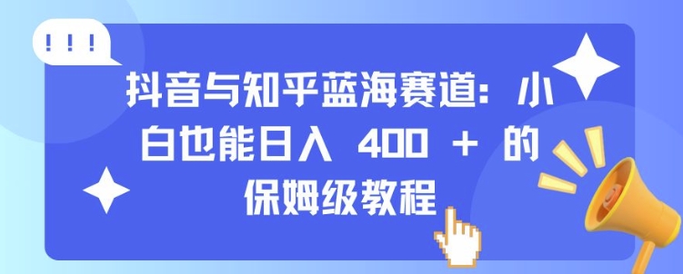 抖音与知乎蓝海赛道：小白也能日入 4张 的保姆级教程-艾客创业网