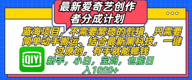 最新爱奇艺创作者分成计划，不需要繁琐的剪辑，只需要简单动手搬运，一键过原创，有手就能做-艾客创业网
