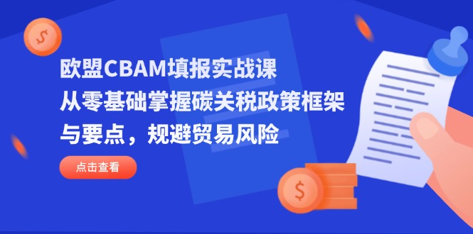 欧盟CBAM填报实战课，从零基础掌握碳关税政策框架与要点，规避贸易风险-艾客创业网