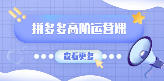 拼多多高阶运营课：极致群爆款玩法，轻付费无尽复制，打造单品爆款之路-艾客创业网