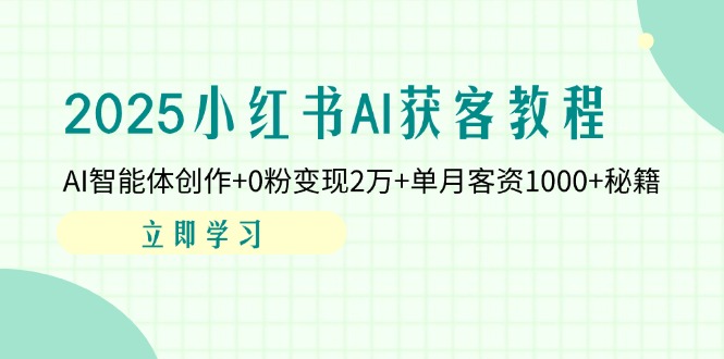 2025小红书AI获客教程：AI智能体创作+0粉变现2万+单月客资1000+秘籍-艾客创业网