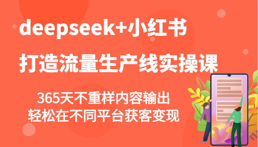 deepseek+小红书打造流量生产线实操课，365天不重样内容输出，轻松在不同平台获客变现-艾客创业网