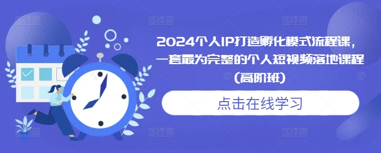 2024个人IP打造孵化模式流程课，一套最为完整的个人短视频落地课程(高阶班)-艾客创业网