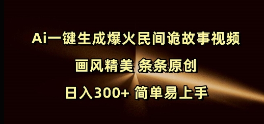 Ai一键生成爆火民间诡故事视频 画风精美 条条原创 日入300+ 简单易上手-艾客创业网