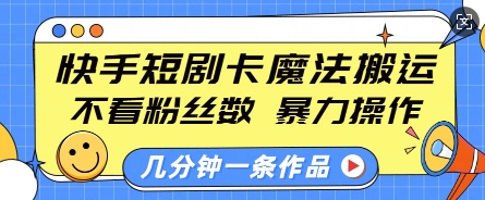 快手短剧卡魔法搬运，不看粉丝数，暴力操作，几分钟一条作品，小白也能快速上手-艾客创业网