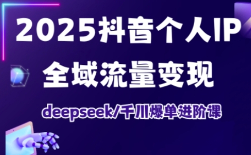 2025抖音个人IP全域流量变现进阶课，deepseek千川爆单进阶课-艾客创业网