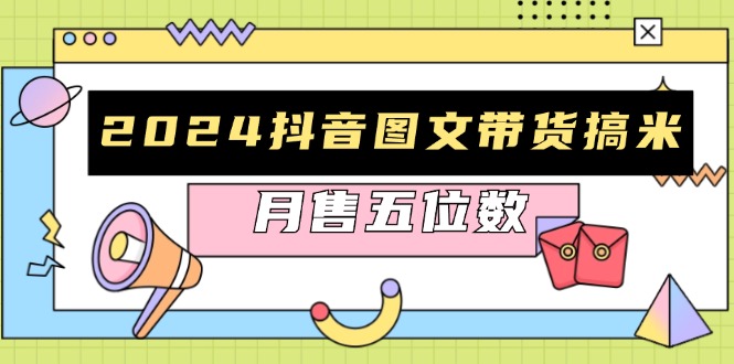 2024抖音图文带货搞米：快速起号与破播放方法，助力销量飙升，月售五位数-艾客创业网