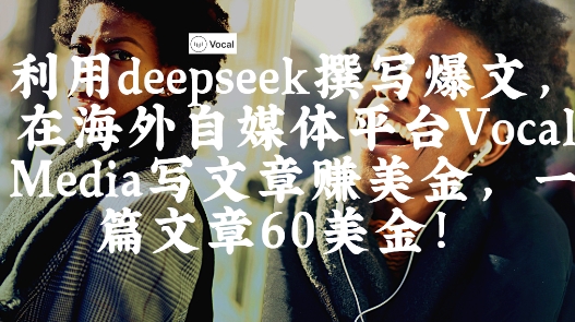 出海搞钱！利用deepseek撰写爆文，在海外自媒体平台Vocal Media写文章挣美金，一篇文章60刀-艾客创业网